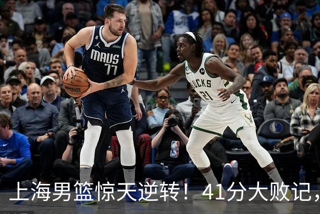 上海男篮惊天逆转！41分大败记，谁来拯救我的篮球梦？