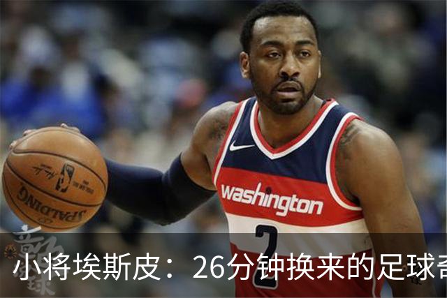 小将埃斯皮：26分钟换来的足球奇迹与出场的尴尬