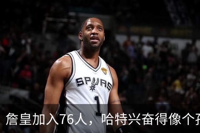 詹皇加入76人，哈特兴奋得像个孩子！